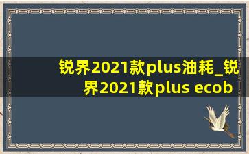 锐界2021款plus油耗_锐界2021款plus ecoboost 245 两驱精锐型5座